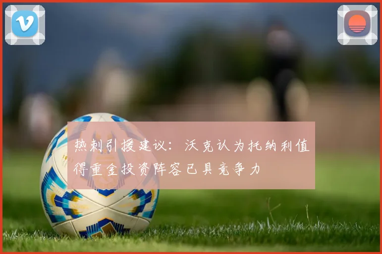 热刺引援建议：沃克认为托纳利值得重金投资阵容已具竞争力