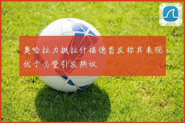 奥哈拉力挺拉什福德首发称其表现优于戈登引发热议
