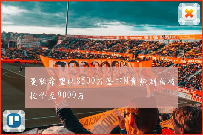 曼联希望以8500万签下M费热刺或将抬价至9000万