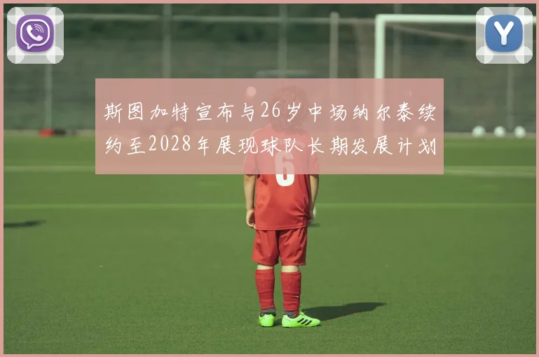 斯图加特宣布与26岁中场纳尔泰续约至2028年展现球队长期发展计划